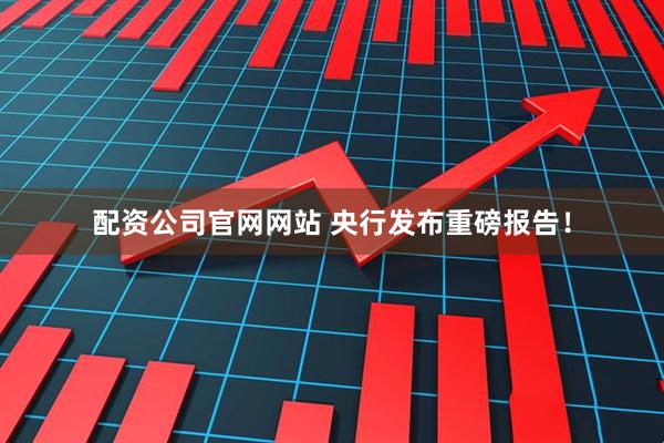 配资公司官网网站 央行发布重磅报告！