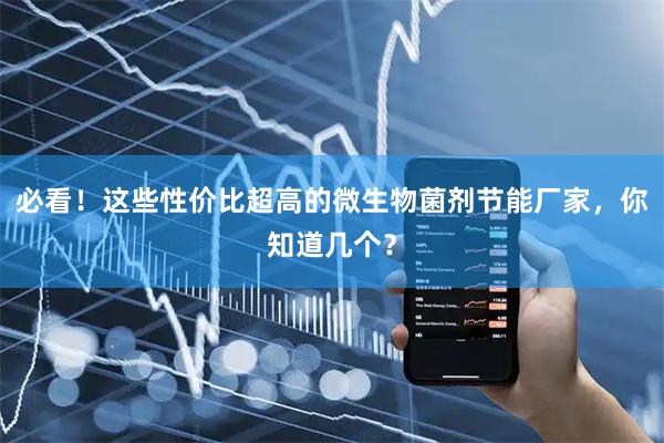 必看!这些性价比超高的微生物菌剂节能厂家,你知道几个?