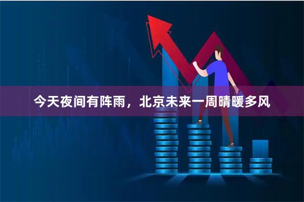 今天夜间有阵雨，北京未来一周晴暖多风