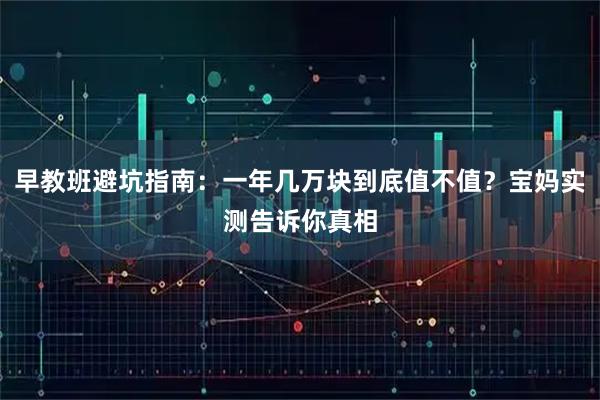 早教班避坑指南：一年几万块到底值不值？宝妈实测告诉你真相