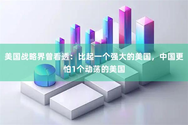 美国战略界曾看透：比起一个强大的美国，中国更怕1个动荡的美国
