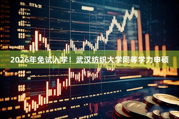 2026年免试入学！武汉纺织大学同等学力申硕