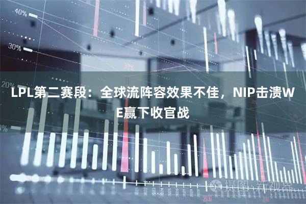 LPL第二赛段：全球流阵容效果不佳，NIP击溃WE赢下收官战