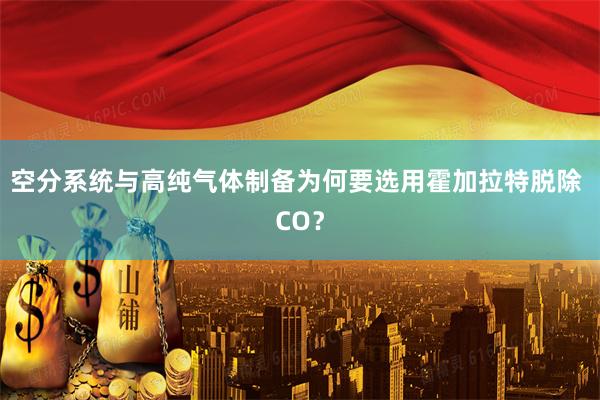 空分系统与高纯气体制备为何要选用霍加拉特脱除 CO？