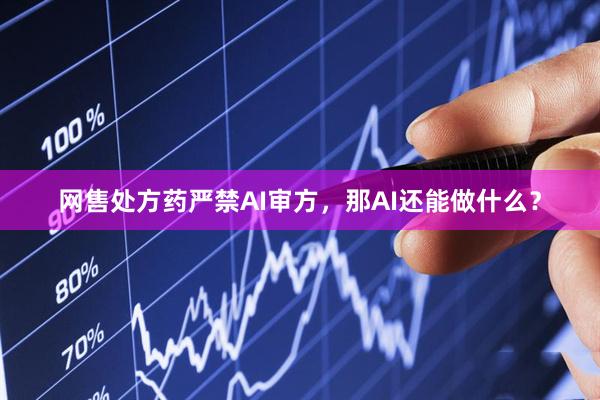网售处方药严禁AI审方，那AI还能做什么？