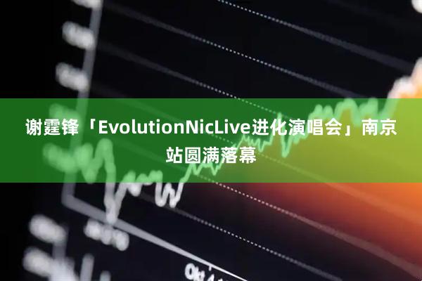 谢霆锋「EvolutionNicLive进化演唱会」南京站圆满落幕
