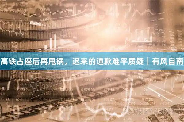 高铁占座后再甩锅，迟来的道歉难平质疑｜有风自南